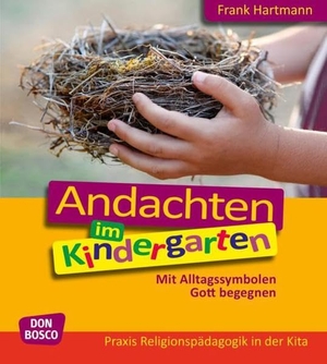 Hartmann, Frank. Andachten im Kindergarten - Mit Alltagssymbolen Gott begegnen. Don Bosco Medien GmbH, 2015.