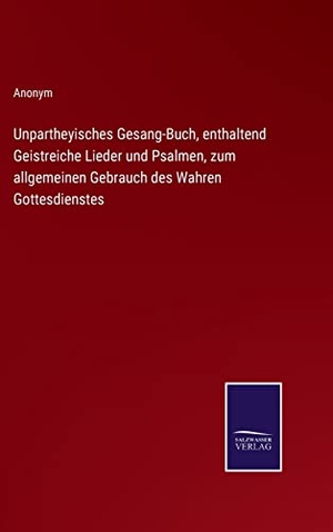 Anonym. Unpartheyisches Gesang-Buch, enthaltend Geistreiche Lieder und Psalmen, zum allgemeinen Gebrauch des Wahren Gottesdienstes. Outlook, 2022.