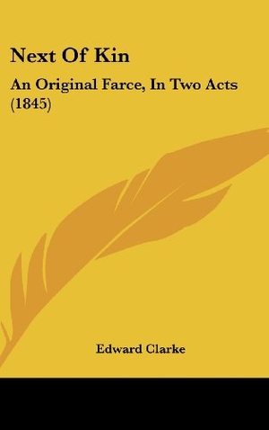 Clarke, Edward. Next Of Kin - An Original Farce, In Two Acts (1845). Kessinger Publishing, LLC, 2010.
