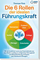 Die 6 Rollen der idealen Führungskraft: Mit den bewährten Leadership Powermethoden aus dem Modern Leading zur erfolgreichen Führungskraft und Mitarbeiterführung mit System (inkl. Workbook & Übungen)