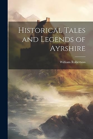 Robertson, William. Historical Tales and Legends of Ayrshire. Creative Media Partners, LLC, 2023.