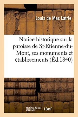de Mas Latrie, Louis / Pierre Augustin Faudet. Notice historique sur la paroisse de St-Etienne-du-Mont, ses monuments et établissements - anciens et modernes, suivie des offices propres à l'usage de la même paroisse. Hachette Livre, 2018.