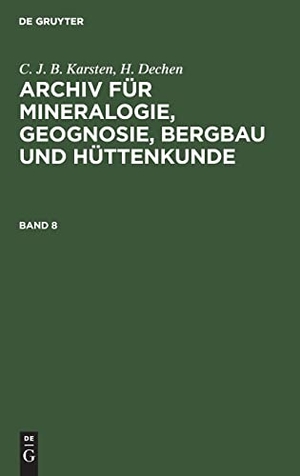Dechen, H. / C. J. B. Karsten. C. J. B. Karsten; H. Dechen: Archiv für Mineralogie, Geognosie, Bergbau und Hüttenkunde. Band 8. De Gruyter, 1835.