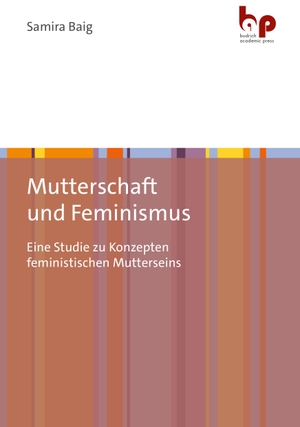 Baig, Samira. Mutterschaft und Feminismus - Eine Studie zu Konzepten feministischen Mutterseins. Budrich Academic Press, 2023.
