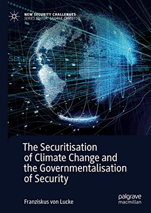 Lucke, Franziskus von. The Securitisation of Climate Change and the Governmentalisation of Security. Springer International Publishing, 2020.