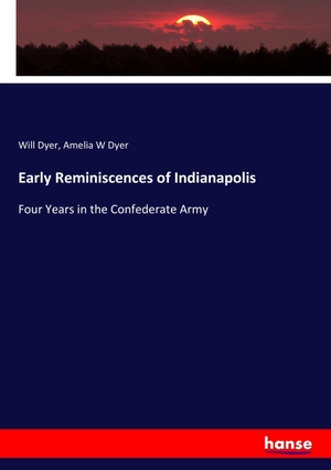Dyer, Will / Amelia W Dyer. Early Reminiscences of Indianapolis - Four Years in the Confederate Army. hansebooks, 2017.