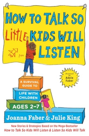 Faber, Joanna / Julie King. How to Talk So Little Kids Will Listen - A Survival Guide to Life with Children Ages 2-7. Scribner Book Company, 2017.