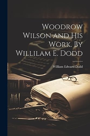 Dodd, William Edward. Woodrow Wilson and his Work. By Willilam E. Dodd. Creative Media Partners, LLC, 2023.