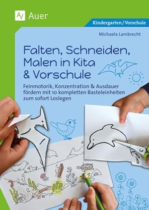Lambrecht, Michaela. Falten, Schneiden, Malen in Kita & Vorschule - Feinmotorik, Konzentration & Ausdauer fördern mit 10 kompletten Basteleinheiten zum sofort Loslegen (Kindergarten). Auer Verlag i.d.AAP LW, 2023.