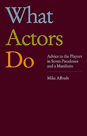 Alfreds, Mike. What Actors Do - Advice to the Players in Seven Paradoxes and a Manifesto. Theatre Communications Group, 2024.