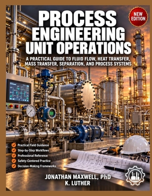 Luther, K. / Maxwell. PROCESS ENGINEERING UNIT OPERATIONS - A PRACTICAL GUIDE TO FLUID FLOW, HEAT TRANSFER, MASS TRANSFER, SEPARATION, AND PROCESS SYSTEMS. Independently published, 2026.