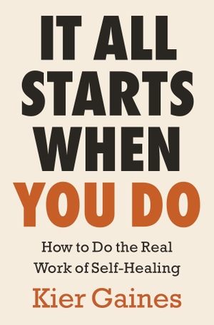 Gaines, Kier. It All Starts When You Do - How to Do the Real Work of Self-Healing. Random House UK Ltd, 2026.