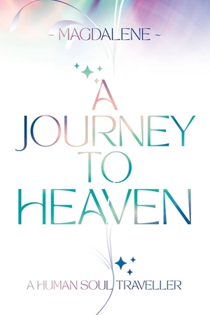 Soul Light, Magdalene. A Journey to Heaven - A Human Soul Traveller. Shawline Publishing Group, 2023.