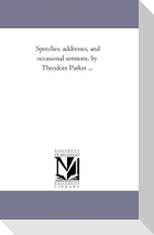 Speeches, Addresses, and Occasional Sermons, by Theodore Parker a Vol. 2.