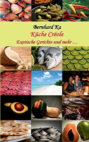 Ka, Bernhard / Shirl Ka-Léonide. Küche Créole - Exotische Gerichte und mehr .... BoD - Books on Demand, 2015.
