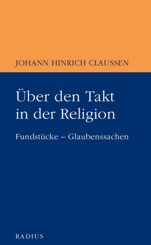 Claussen, Johann Hinrich. Über den Takt in der Religion - Fundstücke - Glaubenssachen. Radius-Verlag GmbH, 2020.