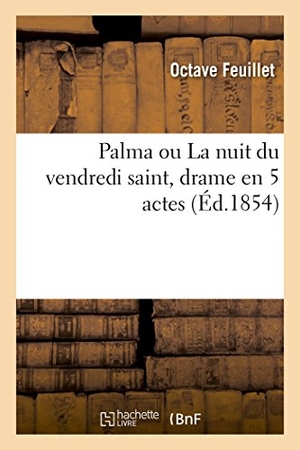 Feuillet, Octave. Palma Ou La Nuit Du Vendredi Saint, Drame En 5 Actes. Hachette Livre, 2018.