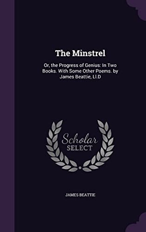 Beattie, James. The Minstrel: Or, the Progress of Genius: In Two Books. With Some Other Poems. by James Beattie, Ll.D. Touchladybirdlucky Studios, 2016.