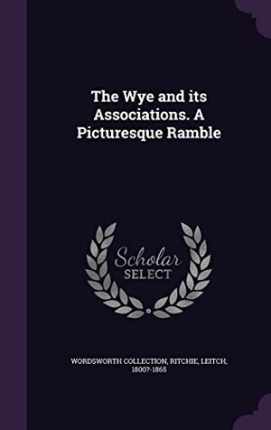 Collection, Wordsworth / Leitch Ritchie. The Wye and its Associations. A Picturesque Ramble. Touchladybirdlucky Studios, 2016.