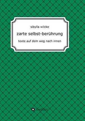 Wilcke, Sibylla. zarte selbst-berührung - texte auf dem weg nach innen. tredition, 2017.