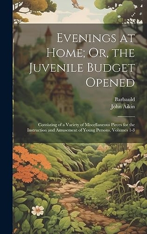 Barbauld / John Aikin. Evenings at Home; Or, the Juvenile Budget Opened - Consisting of a Variety of Miscellaneous Pieces for the Instruction and Amusement of Young Persons, Volumes 1-3. Creative Media Partners, LLC, 2023.