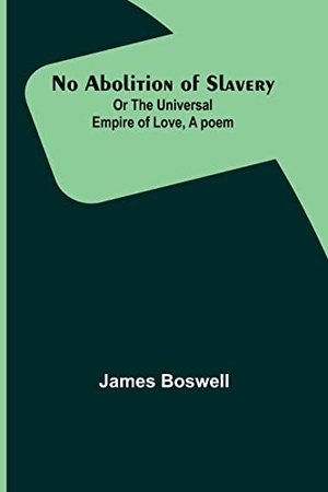 Boswell, James. No Abolition of Slavery; Or the Universal Empire of Love, A poem. Alpha Edition, 2023.