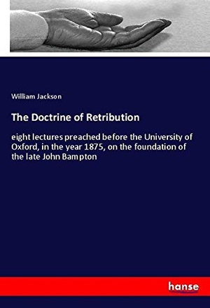 Jackson, William. The Doctrine of Retribution - eight lectures preached before the University of Oxford, in the year 1875, on the foundation of the late John Bampton. hansebooks, 2019.