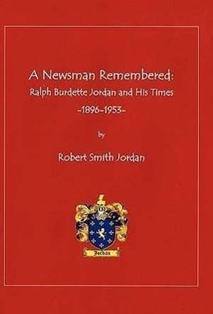 Jordan, Robert Smith. A Newsman Remembered - Ralph Burdette Jordan and His Times 1896-1953. iUniverse, 2011.