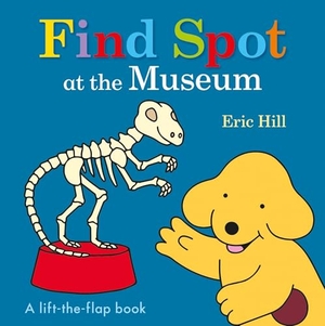 Hill, Eric. Find Spot at the Museum - A Lift-The-Flap Book. Penguin Young Readers Group, 2017.
