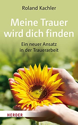 Kachler, Roland. Meine Trauer wird dich finden - Ein neuer Ansatz in der Trauerarbeit. Herder Verlag GmbH, 2017.