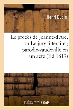 Dupin, Henri / D' Artois, Armand et al. Le Procès de Jeanne-d'Arc, Ou Le Jury Littéraire Parodie-Vaudeville En Un Acte. Hachette Livre, 2022.