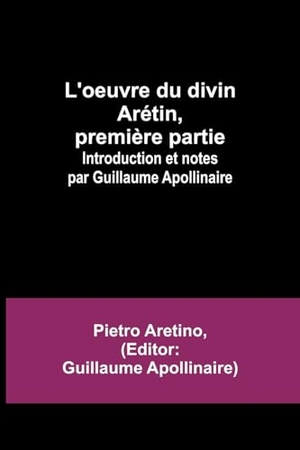 Aretino, Pietro. L'oeuvre du divin Arétin, première partie; Introduction et notes par Guillaume Apollinaire. Alpha Editions, 2023.