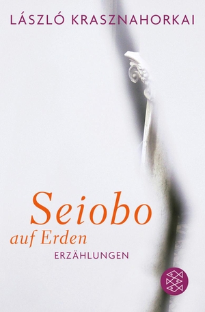 Krasznahorkai, László. Seiobo auf Erden - Erzählungen. FISCHER Taschenbuch, 2012.