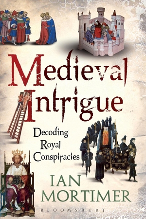 Mortimer, Ian. Medieval Intrigue - Decoding Royal Conspiracies. Continnuum-3PL, 2012.