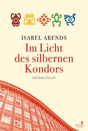 Arends, Isabel. Im Licht des silbernen Kondors. Erzählungen. KJM Buchverlag, 2024.