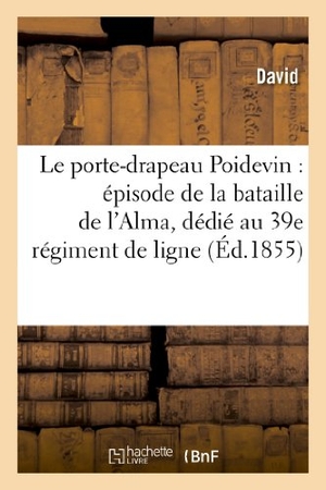 David. Le Porte-Drapeau Poidevin: Épisode de la Bataille de l'Alma, Dédié Au 39e Régiment de Ligne. Hachette Livre, 2022.