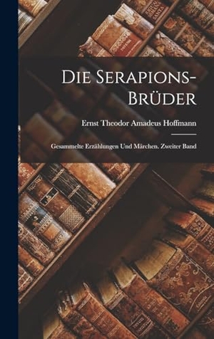 Hoffmann, Ernst Theodor Amadeus. Die Serapions-Brüder - Gesammelte Erzählungen und Märchen. Zweiter Band. Creative Media Partners, LLC, 2022.