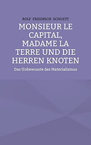 Schuett, Rolf Friedrich. Monsieur le Capital, Madame la Terre und die Herren Knoten - Das Unbewusste des Materialismus. Books on Demand, 2021.
