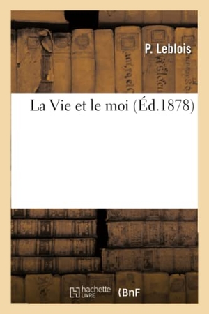 Leblois. La Vie Et Le Moi. Hachette Livre - BNF, 2017.