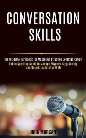 Morgan, John. Conversation Skills - Public Speaking Guide to Manage Shyness, Stop Anxiety and Unlock Leadership Skills (The Ultimate Handbook for Mastering Effective Communication). Rob Miles, 2020.