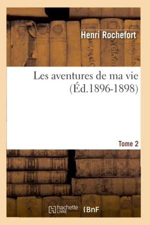 Rochefort, Henri. Les aventures de ma vie. Tome 2 (Éd.1896-1898). Hachette Livre, 2018.