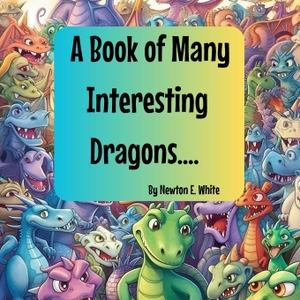 White, Newton E. A Book of Many Interesting Dragons..... Little WooWoo Publishing, 2023.