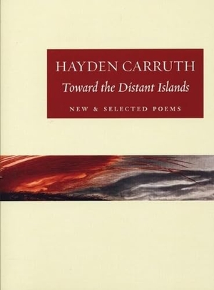 Carruth, Hayden. Toward the Distant Islands - New and Selected Poems. Copper Canyon Press, 2006.