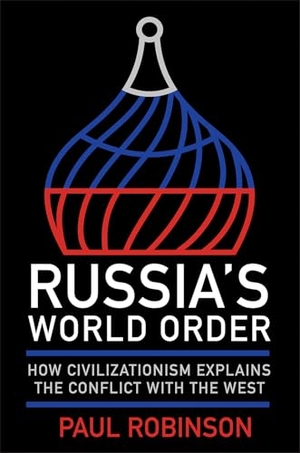 Robinson, Paul. Russia's World Order - How Civilizationism Explains the Conflict with the West. Cornell University Press, 2025.