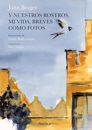 Berger, John / Leticia Ruifernández. Y nuestros rostros, mi vida, breves como fotos. Nórdica Libros, 2018.