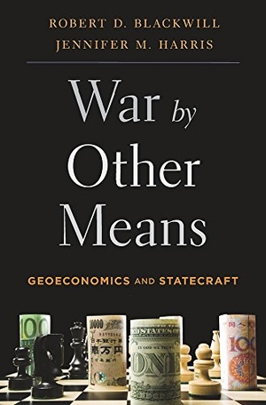 Blackwill, Robert D. / Jennifer M. Harris. War by Other Means - Geoeconomics and Statecraft. Harvard University Press, 2017.