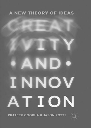 Potts, Jason / Prateek Goorha. Creativity and Innovation - A New Theory of Ideas. Springer International Publishing, 2019.