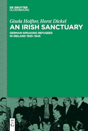 Dickel, Horst / Gisela Holfter. An Irish Sanctuary - German-speaking Refugees in Ireland 1933¿1945. De Gruyter Oldenbourg, 2018.