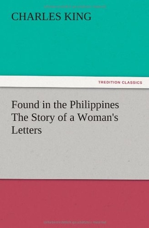 King, Charles. Found in the Philippines The Story of a Woman's Letters. TREDITION CLASSICS, 2012.
