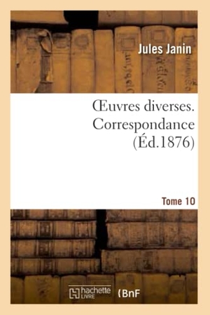 Janin, Jules. Oeuvres diverses. Tome 10 Correspondance. Hachette Livre, 2022.